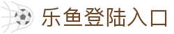乐鱼登陆入口 - 乐鱼平台 - 领先的娱乐游戏网站